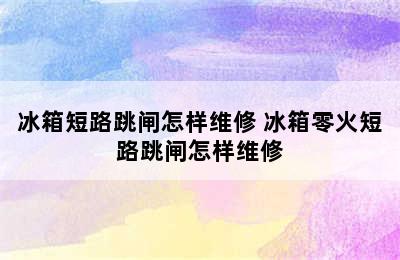 冰箱短路跳闸怎样维修 冰箱零火短路跳闸怎样维修